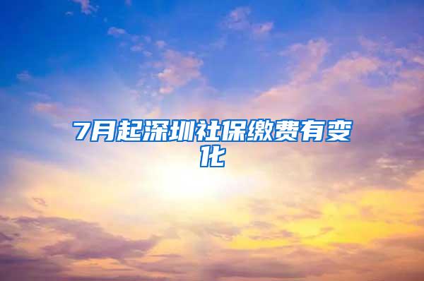 7月起深圳社保缴费有变化
