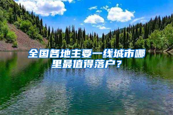 全国各地主要一线城市哪里最值得落户？