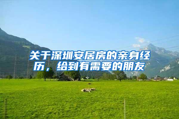 关于深圳安居房的亲身经历，给到有需要的朋友