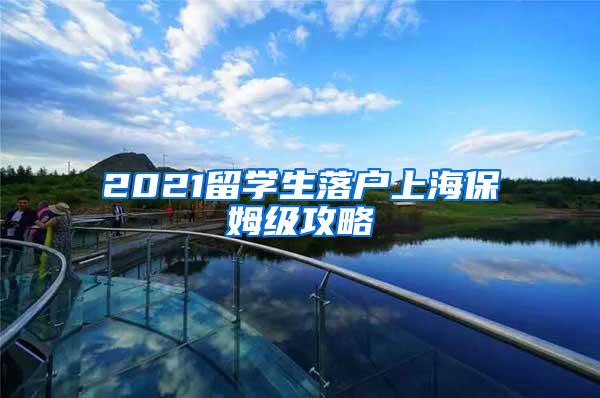 2021留学生落户上海保姆级攻略