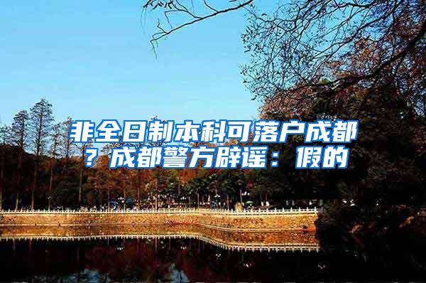 非全日制本科可落户成都？成都警方辟谣：假的