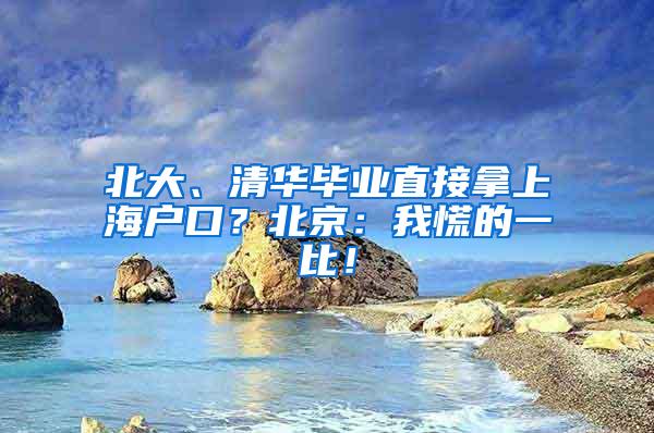 北大、清华毕业直接拿上海户口？北京：我慌的一比！