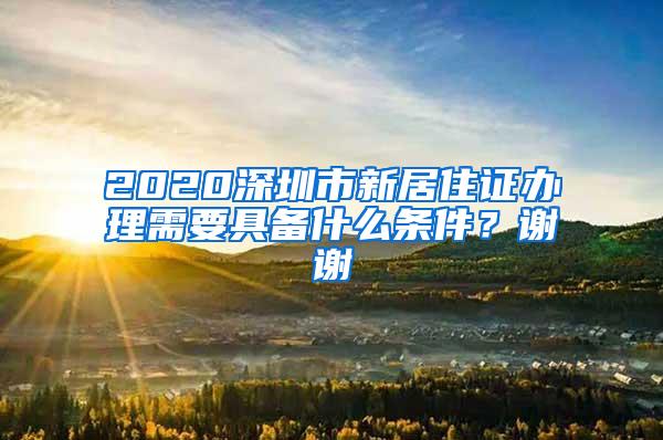 2020深圳市新居住证办理需要具备什么条件？谢谢