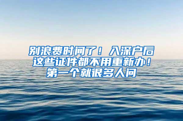 别浪费时间了！入深户后这些证件都不用重新办！第一个就很多人问