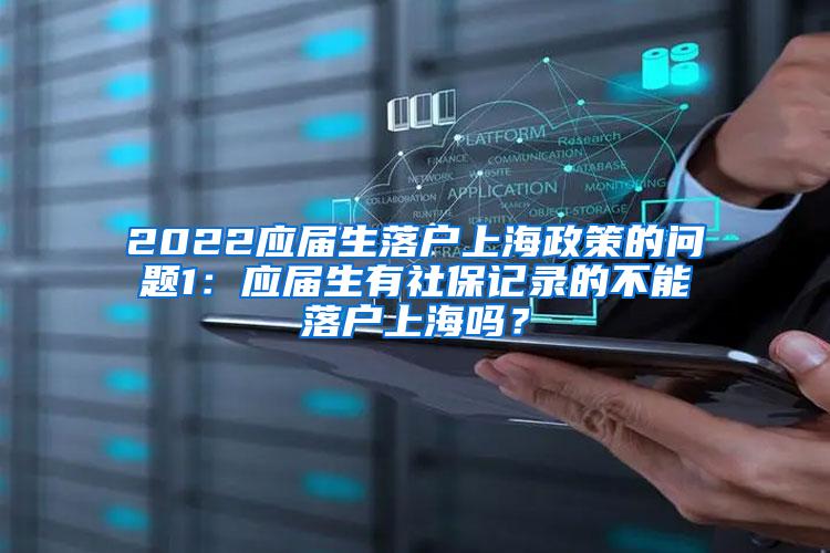 2022应届生落户上海政策的问题1：应届生有社保记录的不能落户上海吗？