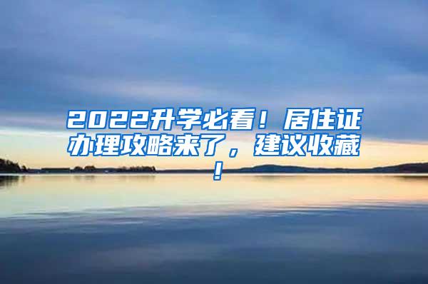 2022升学必看！居住证办理攻略来了，建议收藏！