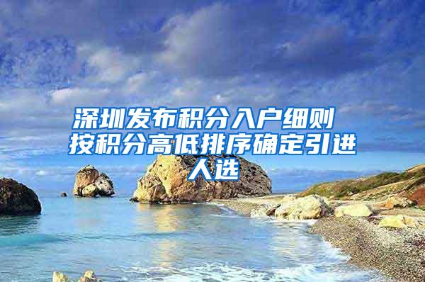 深圳发布积分入户细则 按积分高低排序确定引进人选