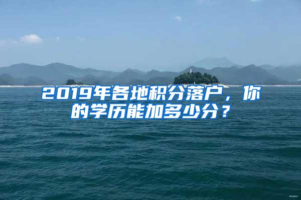2019年各地积分落户，你的学历能加多少分？