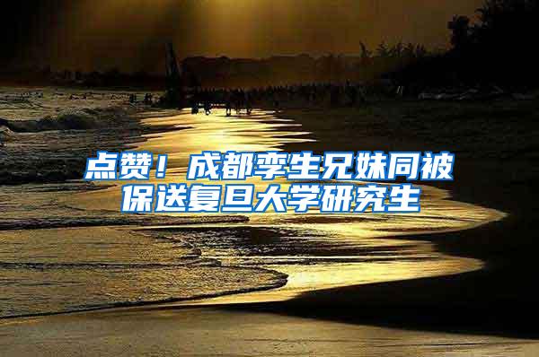 点赞！成都孪生兄妹同被保送复旦大学研究生
