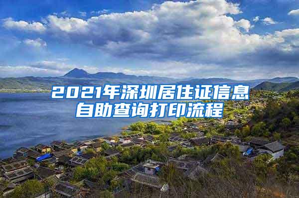 2021年深圳居住证信息自助查询打印流程