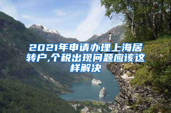 2021年申请办理上海居转户,个税出现问题应该这样解决