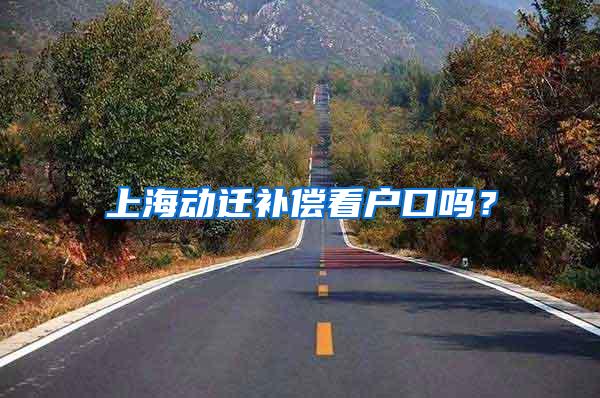 上海动迁补偿看户口吗？