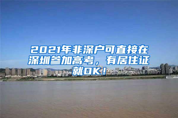 2021年非深户可直接在深圳参加高考，有居住证就OK！