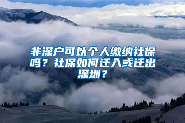 非深户可以个人缴纳社保吗？社保如何迁入或迁出深圳？