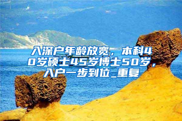 入深户年龄放宽，本科40岁硕士45岁博士50岁，入户一步到位_重复