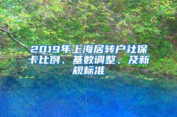 2019年上海居转户社保卡比例、基数调整、及新规标准