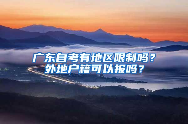 广东自考有地区限制吗？外地户籍可以报吗？