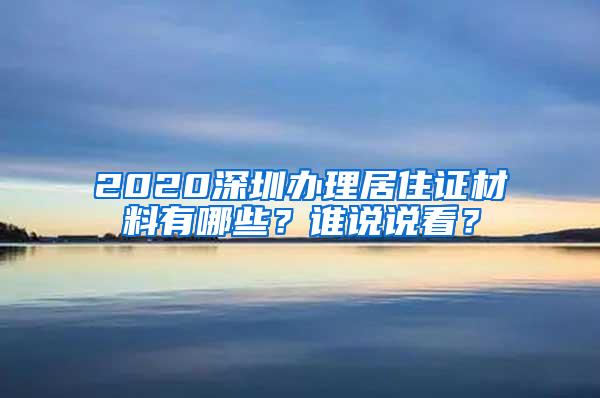 2020深圳办理居住证材料有哪些？谁说说看？