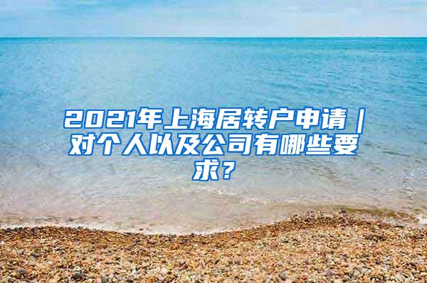 2021年上海居转户申请｜对个人以及公司有哪些要求？