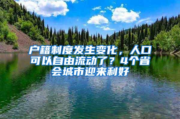 户籍制度发生变化，人口可以自由流动了？4个省会城市迎来利好