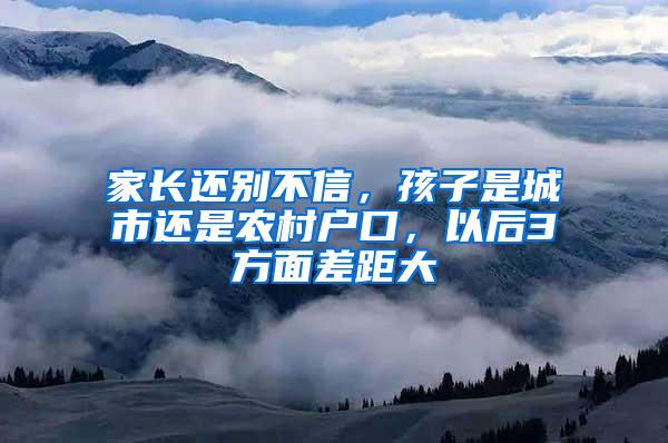 家长还别不信，孩子是城市还是农村户口，以后3方面差距大