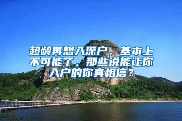 超龄再想入深户，基本上不可能了，那些说能让你入户的你真相信？