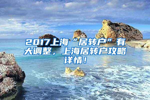 2017上海“居转户”有大调整，上海居转户攻略详情！