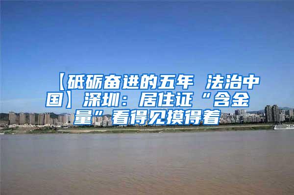 【砥砺奋进的五年 法治中国】深圳：居住证“含金量”看得见摸得着