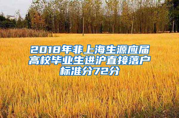 2018年非上海生源应届高校毕业生进沪直接落户标准分72分