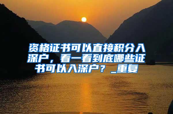 资格证书可以直接积分入深户，看一看到底哪些证书可以入深户？_重复