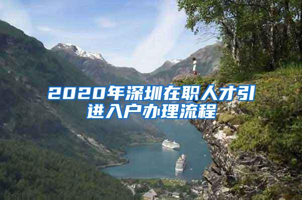 2020年深圳在职人才引进入户办理流程