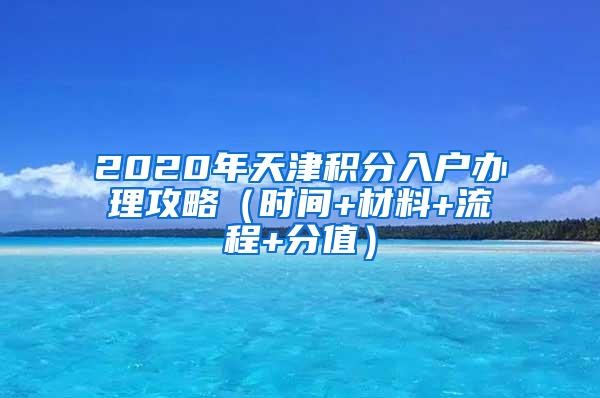 2020年天津积分入户办理攻略（时间+材料+流程+分值）