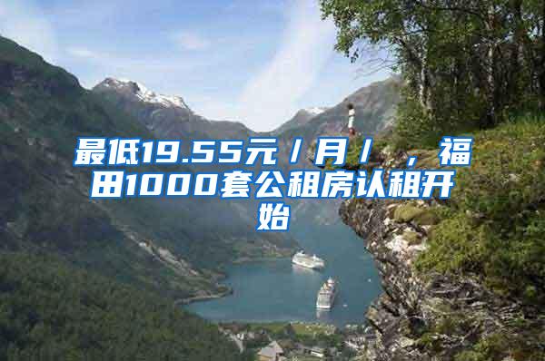 最低19.55元／月／㎡，福田1000套公租房认租开始