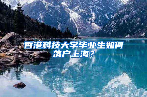 香港科技大学毕业生如何落户上海？