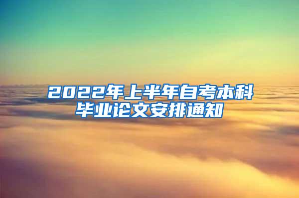 2022年上半年自考本科毕业论文安排通知