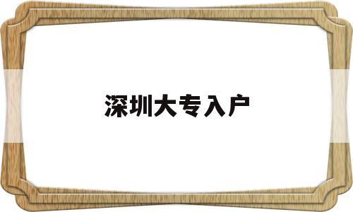 深圳大专入户(深圳大专入户2020年政策) 深圳学历入户