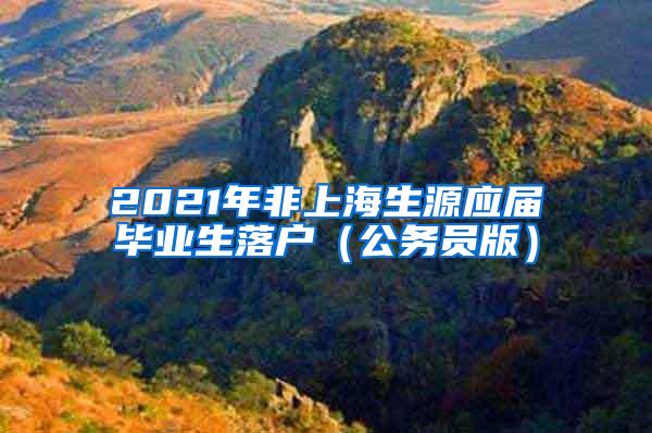 2021年非上海生源应届毕业生落户（公务员版）