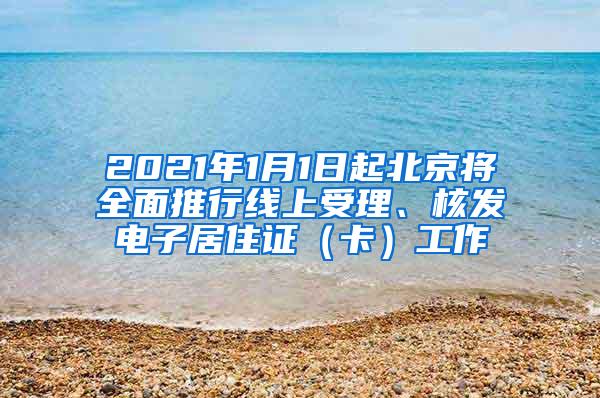 2021年1月1日起北京将全面推行线上受理、核发电子居住证（卡）工作