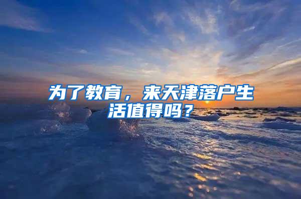 为了教育，来天津落户生活值得吗？