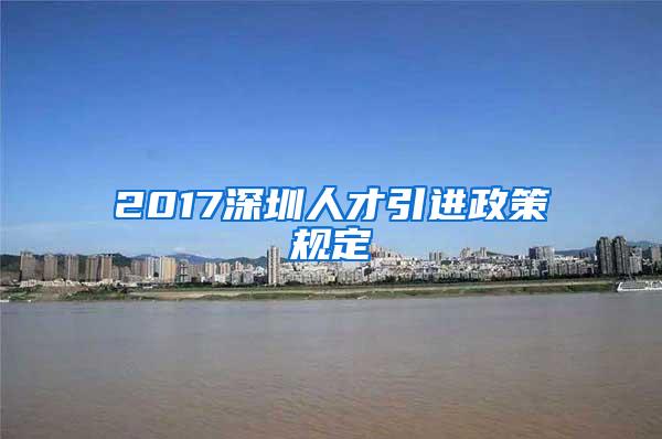 2017深圳人才引进政策规定