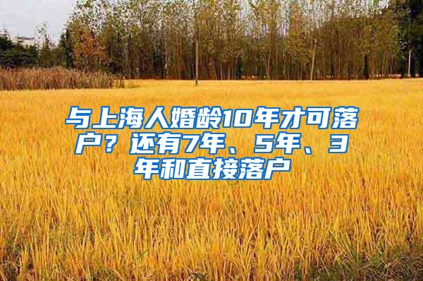 与上海人婚龄10年才可落户？还有7年、5年、3年和直接落户