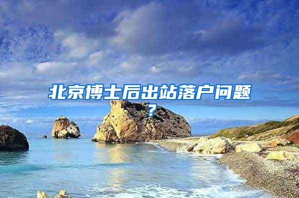 北京博士后出站落户问题？