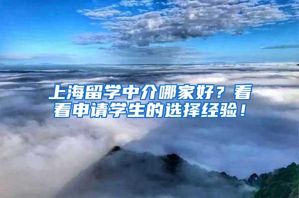 上海留学中介哪家好？看看申请学生的选择经验！