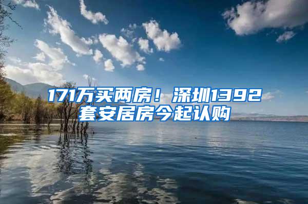 171万买两房！深圳1392套安居房今起认购