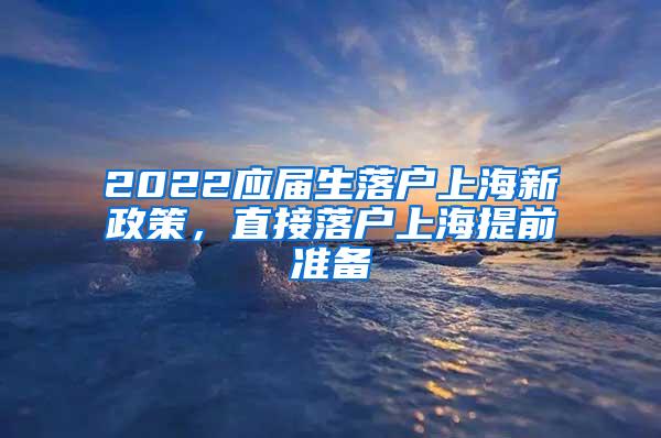 2022应届生落户上海新政策，直接落户上海提前准备