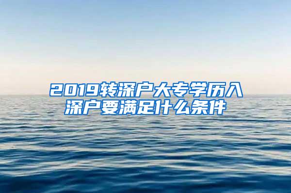 2019转深户大专学历入深户要满足什么条件