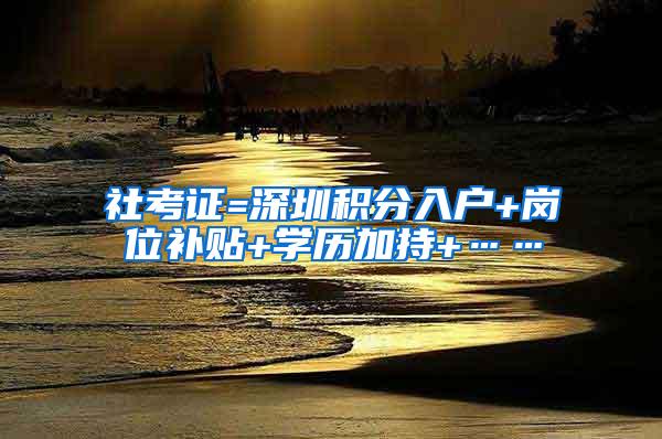 社考证=深圳积分入户+岗位补贴+学历加持+……