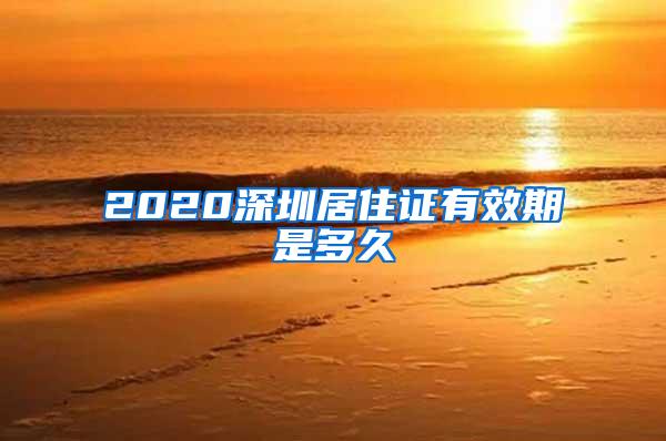 2020深圳居住证有效期是多久