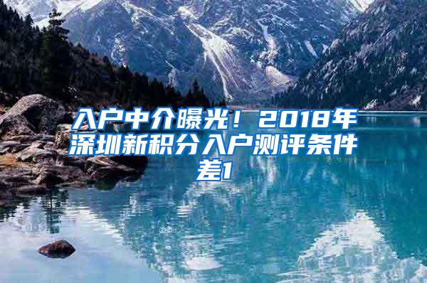 入户中介曝光！2018年深圳新积分入户测评条件差1