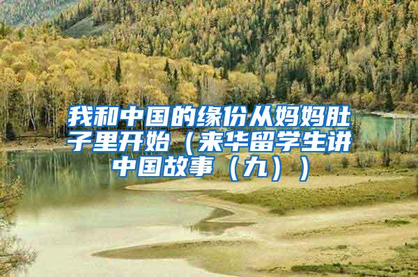 我和中国的缘份从妈妈肚子里开始（来华留学生讲中国故事（九））